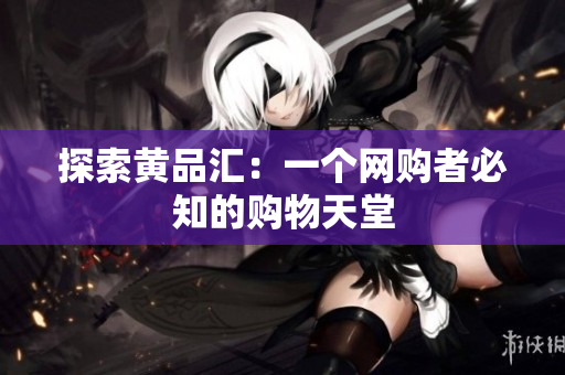 探索黄品汇：一个网购者必知的购物天堂