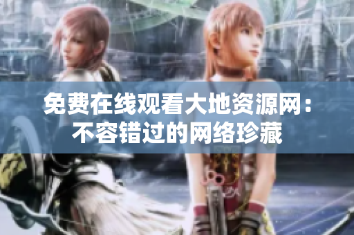免费在线观看大地资源网：不容错过的网络珍藏