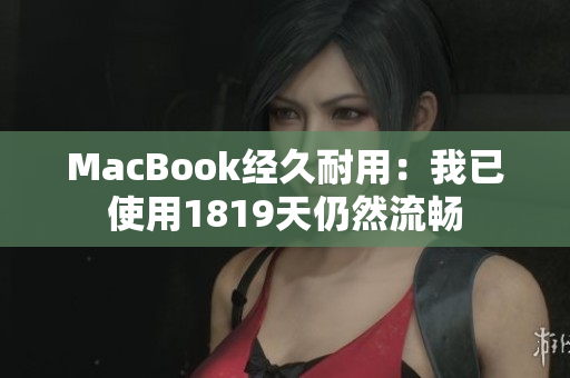 MacBook经久耐用：我已使用1819天仍然流畅