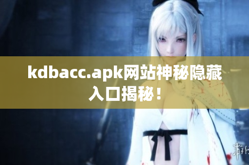 kdbacc.apk网站神秘隐藏入口揭秘！
