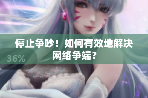 停止争吵！如何有效地解决网络争端？