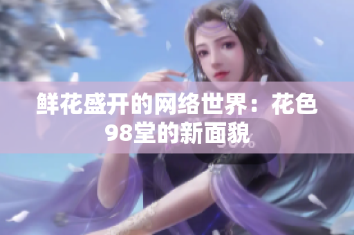 鲜花盛开的网络世界：花色98堂的新面貌