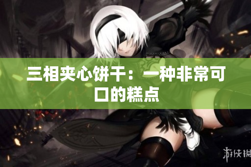 三相夹心饼干：一种非常可口的糕点