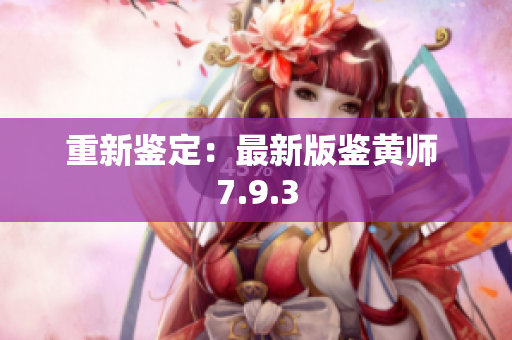 重新鉴定：最新版鉴黄师 7.9.3