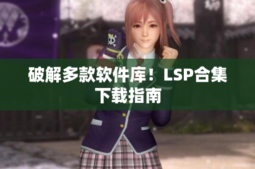 破解多款软件库！LSP合集下载指南