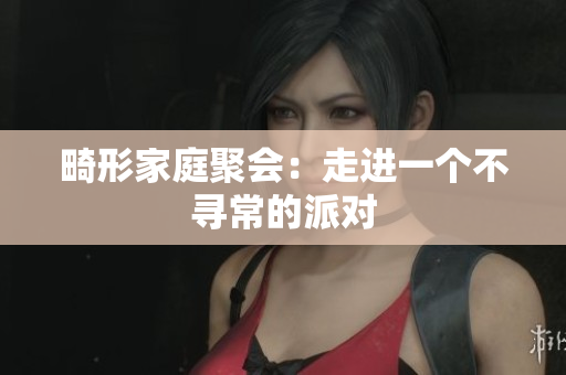畸形家庭聚会：走进一个不寻常的派对