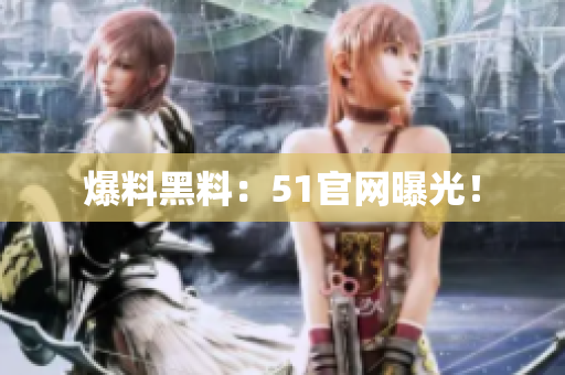 爆料黑料：51官网曝光！