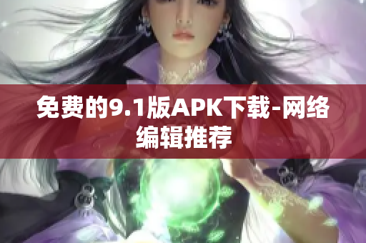 免费的9.1版APK下载-网络编辑推荐
