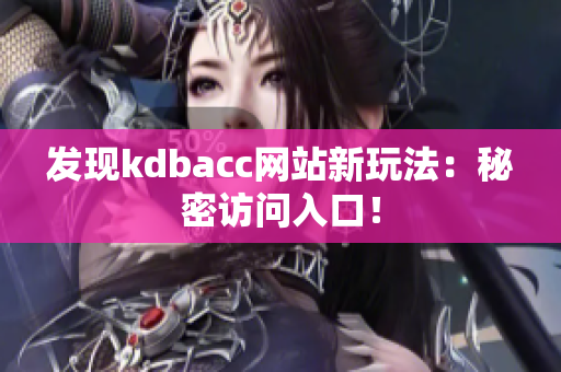 发现kdbacc网站新玩法：秘密访问入口！