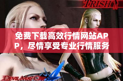 免费下载高效行情网站APP，尽情享受专业行情服务！