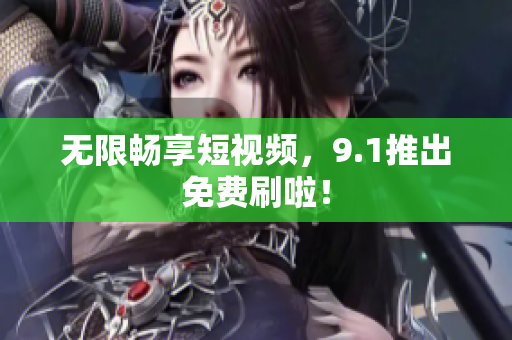 无限畅享短视频，9.1推出免费刷啦！