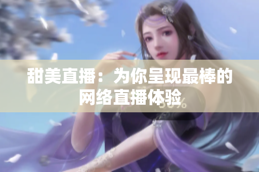 甜美直播：为你呈现最棒的网络直播体验