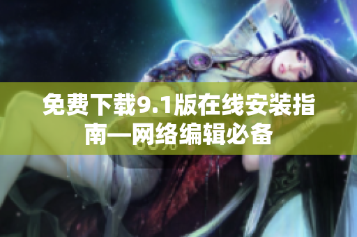 免费下载9.1版在线安装指南—网络编辑必备
