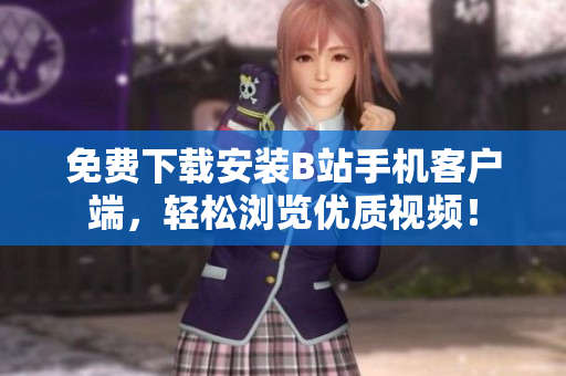 免费下载安装B站手机客户端，轻松浏览优质视频！