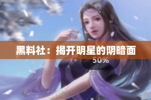 黑料社：揭开明星的阴暗面