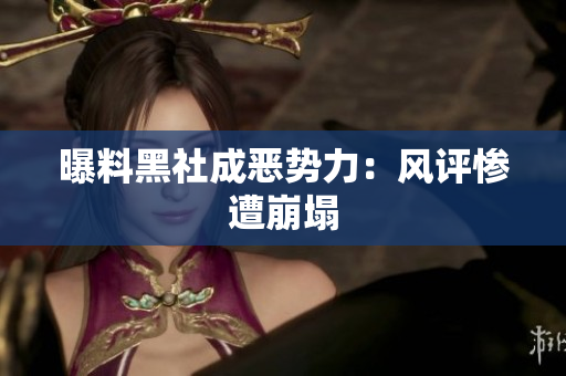 曝料黑社成恶势力：风评惨遭崩塌