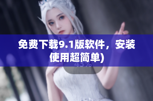 免费下载9.1版软件，安装使用超简单)