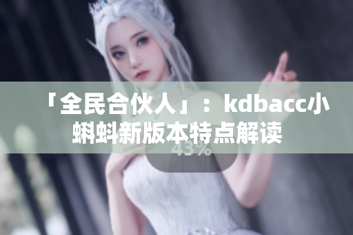 「全民合伙人」：kdbacc小蝌蚪新版本特点解读