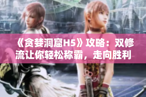 《贪婪洞窟H5》攻略：双修流让你轻松称霸，走向胜利之路！
