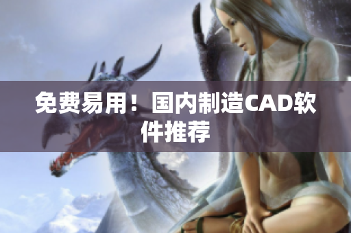 免费易用！国内制造CAD软件推荐
