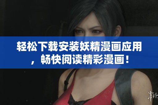 轻松下载安装妖精漫画应用，畅快阅读精彩漫画！