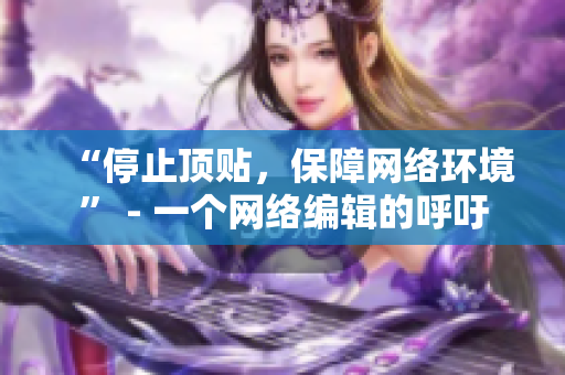 “停止顶贴，保障网络环境” - 一个网络编辑的呼吁