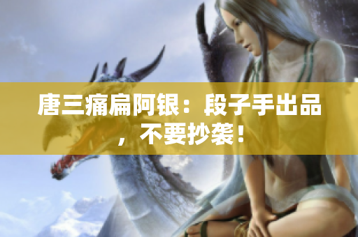 唐三痛扁阿银：段子手出品，不要抄袭！
