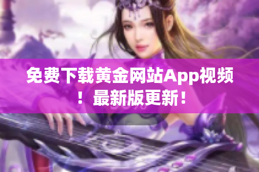 免费下载黄金网站App视频！最新版更新！