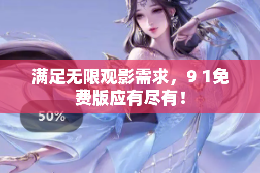 满足无限观影需求，9 1免费版应有尽有！