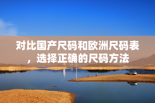对比国产尺码和欧洲尺码表，选择正确的尺码方法