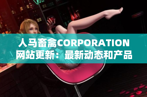 人马畜禽CORPORATION网站更新：最新动态和产品信息一网打尽