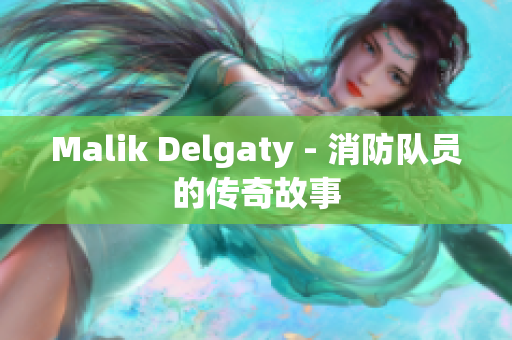 Malik Delgaty - 消防队员的传奇故事