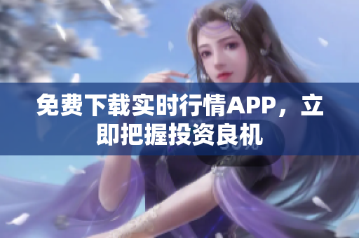 免费下载实时行情APP，立即把握投资良机