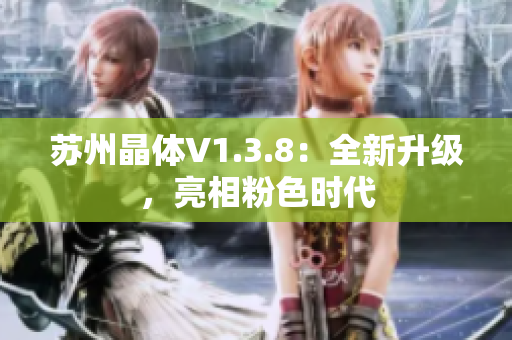 苏州晶体V1.3.8：全新升级，亮相粉色时代