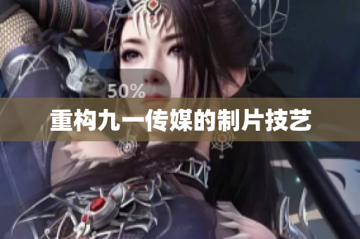 重构九一传媒的制片技艺