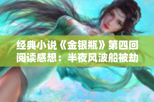 经典小说《金银瓶》第四回阅读感想：半夜风波船被劫！