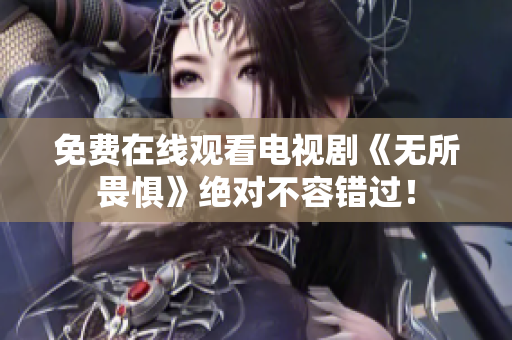 免费在线观看电视剧《无所畏惧》绝对不容错过！