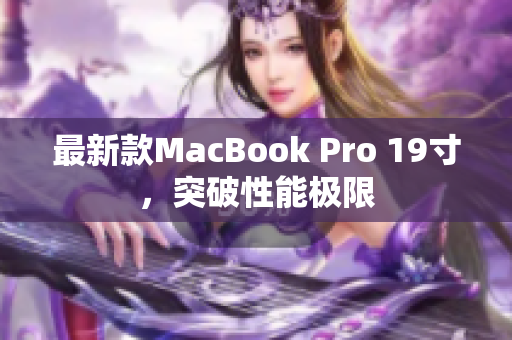 最新款MacBook Pro 19寸，突破性能极限