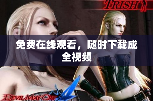 免费在线观看，随时下载成全视频