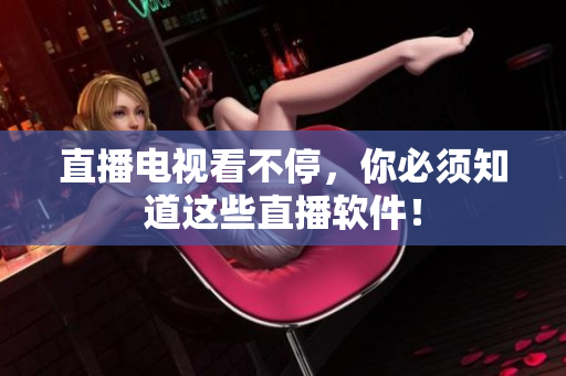 直播电视看不停，你必须知道这些直播软件！
