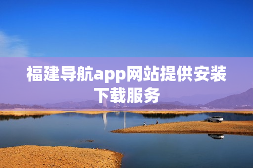 福建导航app网站提供安装下载服务