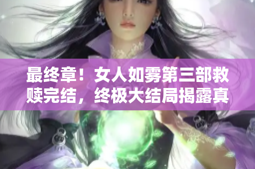 最终章！女人如雾第三部救赎完结，终极大结局揭露真相