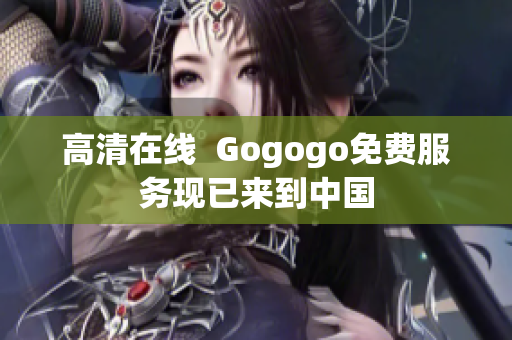 高清在线  Gogogo免费服务现已来到中国