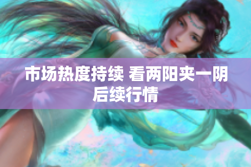 市场热度持续 看两阳夹一阴后续行情