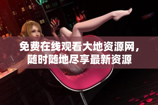 免费在线观看大地资源网，随时随地尽享最新资源
