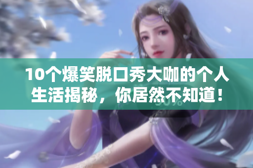 10个爆笑脱口秀大咖的个人生活揭秘，你居然不知道！