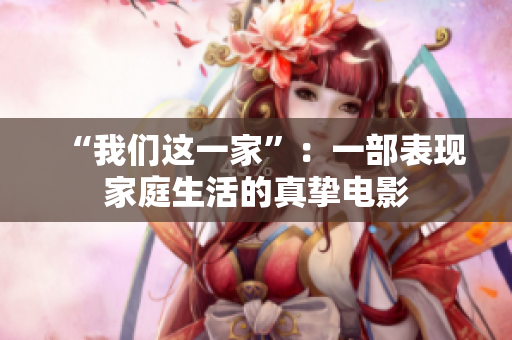“我们这一家”：一部表现家庭生活的真挚电影