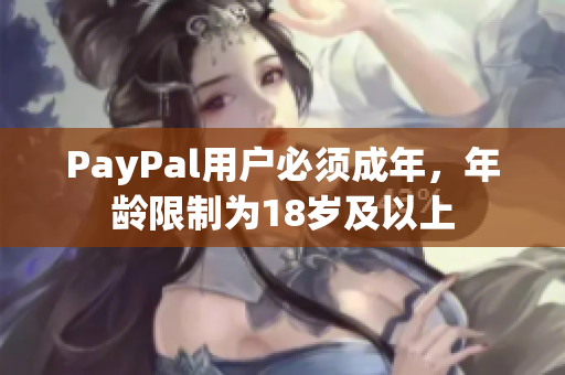 PayPal用户必须成年，年龄限制为18岁及以上