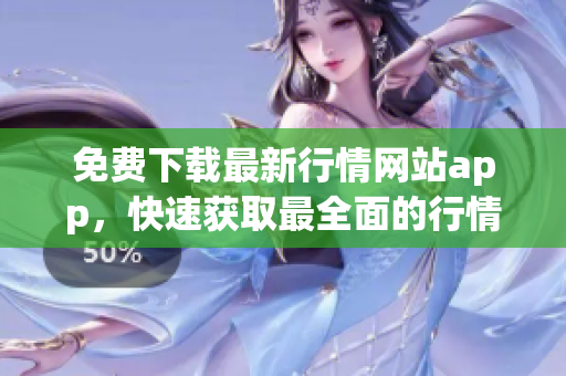 免费下载最新行情网站app，快速获取最全面的行情数据！