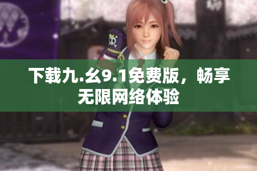 下载九.幺9.1免费版，畅享无限网络体验